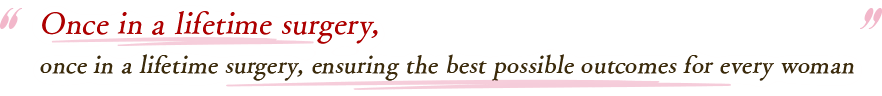 ⼀⽣に⼀度の⼿術、すべての⼥性に最⾼の結果を提供できるように